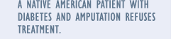 A Native American patient with diabetes and amputation refuses treatment.