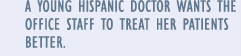 A young Hispanic doctor wants the office staff to treat her patients better.